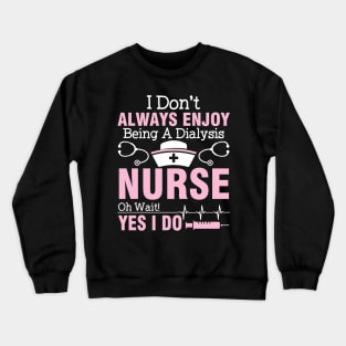 I Don't Always Enjoy Being A Dialysis Nurse Oh Wait Yes I Do Crewneck Sweatshirt